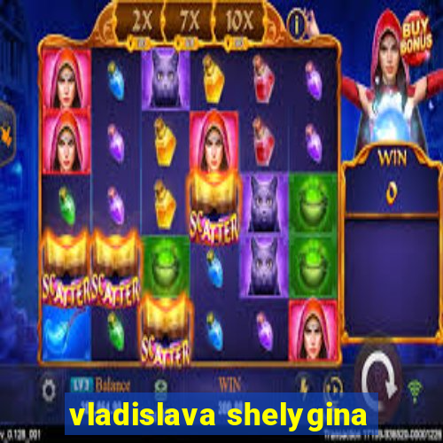 vladislava shelygina